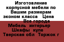 Изготовление корпусной мебели по Вашим размерам,эконом класса › Цена ­ 8 000 - Все города Мебель, интерьер » Шкафы, купе   . Тверская обл.,Торжок г.